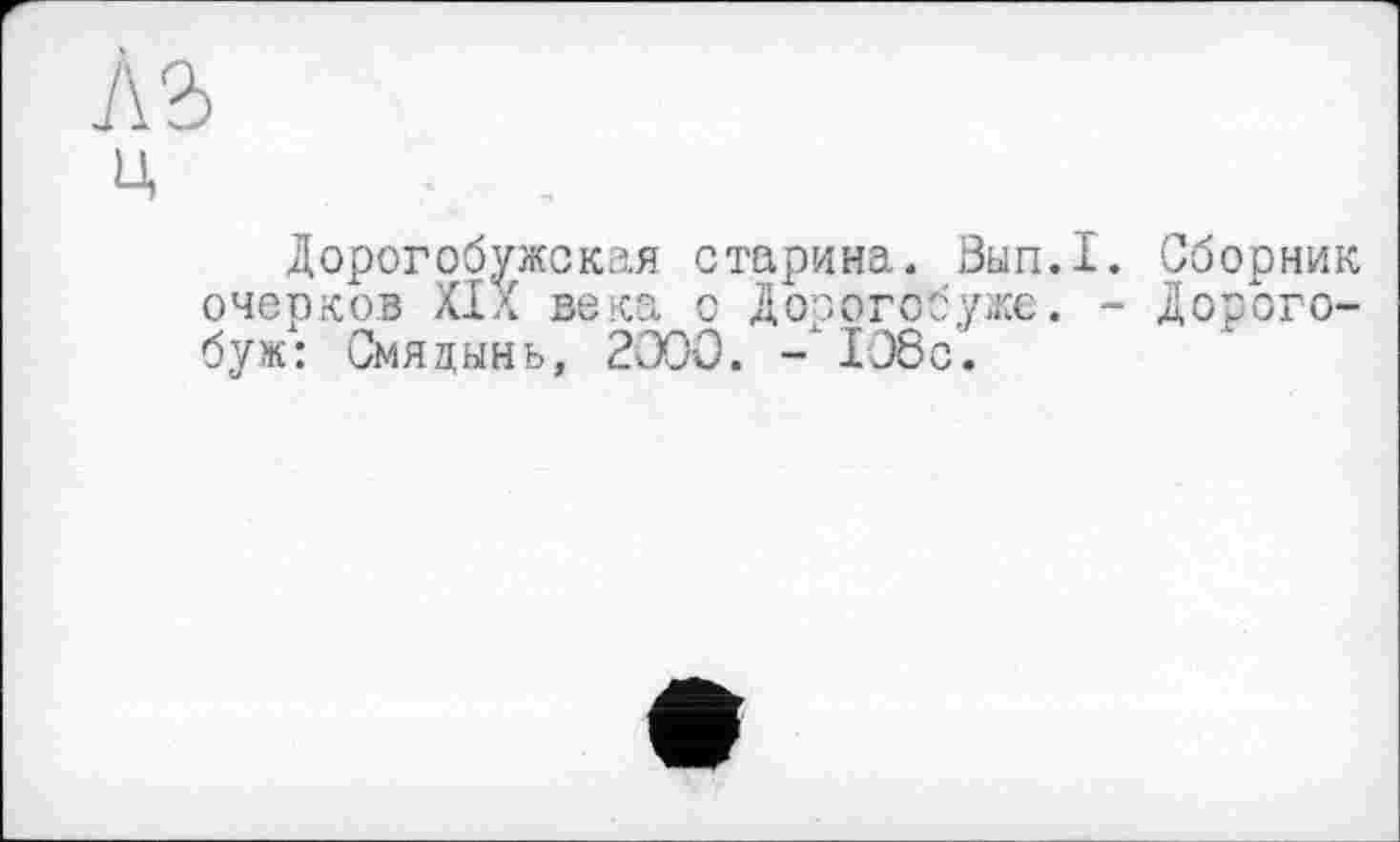 ﻿АЪ
ц
Дорогобужская старина. Вып.1. Сборник очерков XIX века с Дорогобуже. - Дорогобуж: Смяцынь, 2000. -106с.